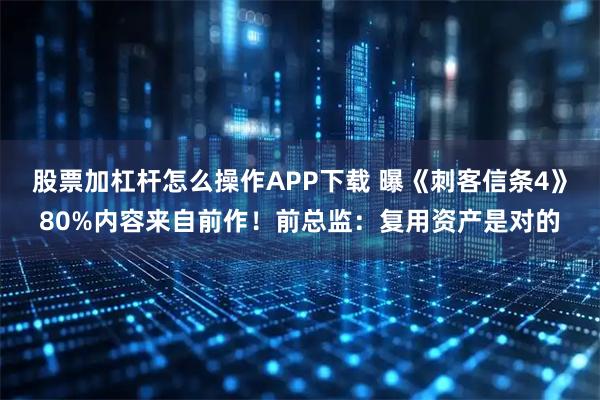 股票加杠杆怎么操作APP下载 曝《刺客信条4》80%内容来自前作！前总监：复用资产是对的