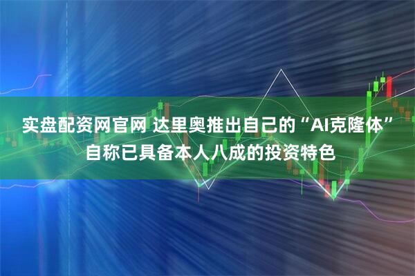 实盘配资网官网 达里奥推出自己的“AI克隆体” 自称已具备本人八成的投资特色