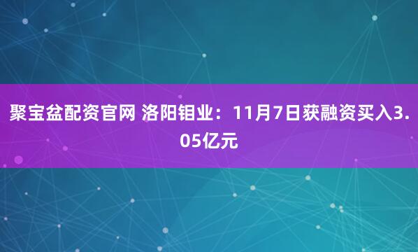 聚宝盆配资官网 洛阳钼业：11月7日获融资买入3.05亿元