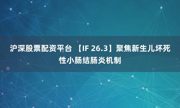沪深股票配资平台 【IF 26.3】聚焦新生儿坏死性小肠结肠炎机制