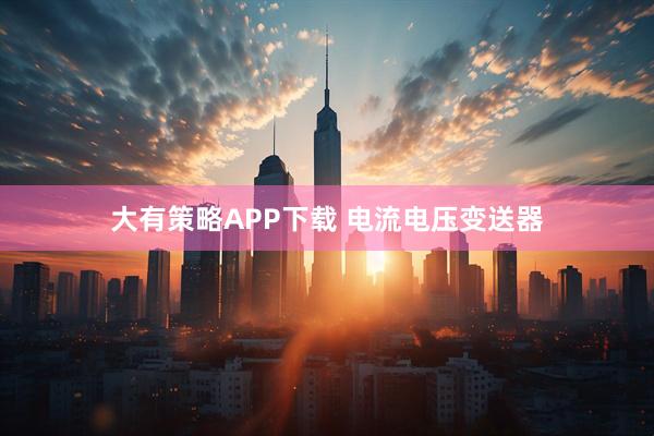 大有策略APP下载 电流电压变送器