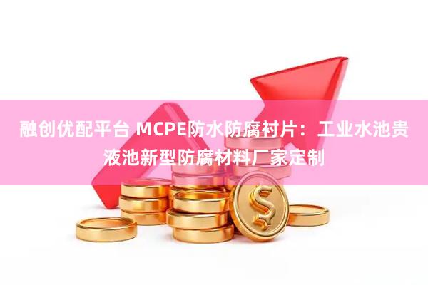 融创优配平台 MCPE防水防腐衬片：工业水池贵液池新型防腐材料厂家定制