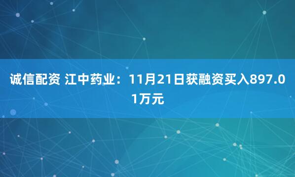 诚信配资 江中药业:11月21日获融资买入897.01万元