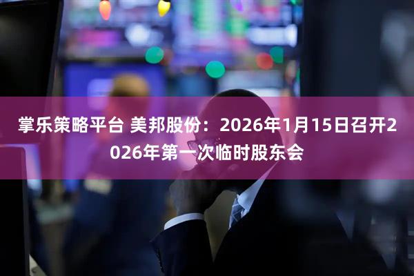 掌乐策略平台 美邦股份：2026年1月15日召开2026年第一次临时股东会