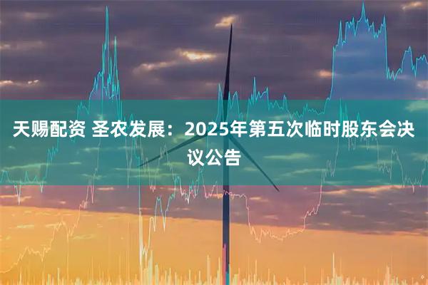 天赐配资 圣农发展：2025年第五次临时股东会决议公告