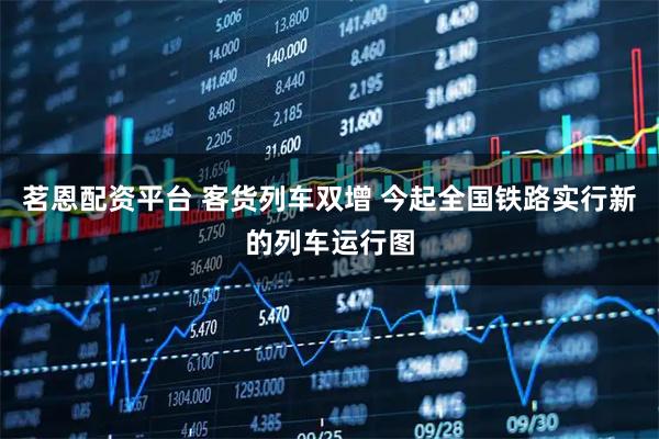 茗恩配资平台 客货列车双增 今起全国铁路实行新的列车运行图