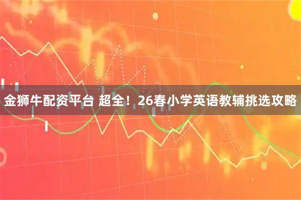 金狮牛配资平台 超全！26春小学英语教辅挑选攻略