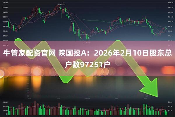 牛管家配资官网 陕国投A：2026年2月10日股东总户数97251户