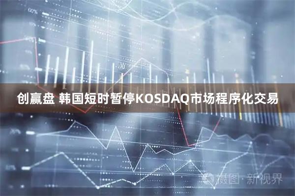 创赢盘 韩国短时暂停KOSDAQ市场程序化交易