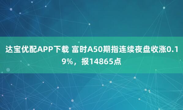 达宝优配APP下载 富时A50期指连续夜盘收涨0.19%，报14865点